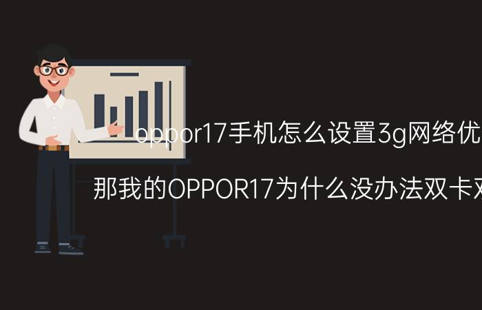 oppor17手机怎么设置3g网络优先 那我的OPPOR17为什么没办法双卡双待啊？